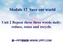 《Repeat these three words daily:reduce reuse and recycle》Save our world PPT课件