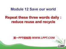 《Repeat these three words daily:reduce reuse and recycle》Save our world PPT课件2